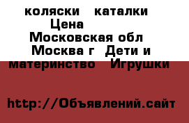 коляски - каталки › Цена ­ 1 800 - Московская обл., Москва г. Дети и материнство » Игрушки   